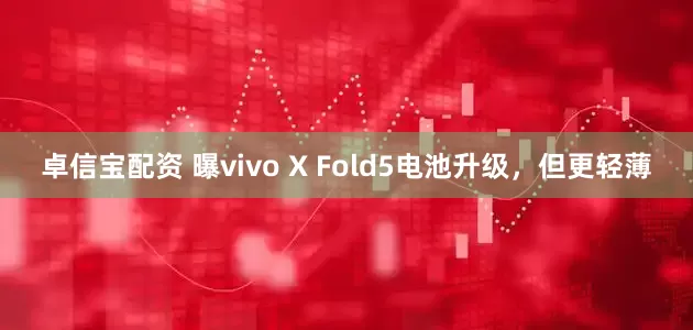 卓信宝配资 曝vivo X Fold5电池升级，但更轻薄