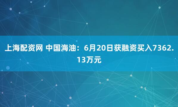上海配资网 中国海油：6月20日获融资买入7362.13万元