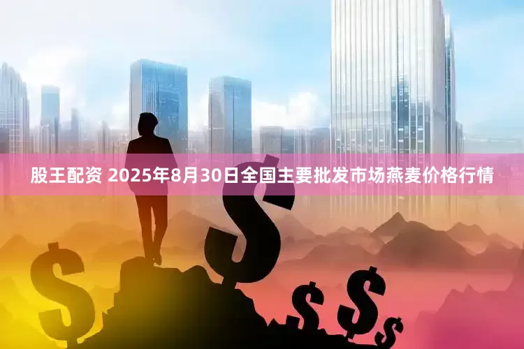 股王配资 2025年8月30日全国主要批发市场燕麦价格行情