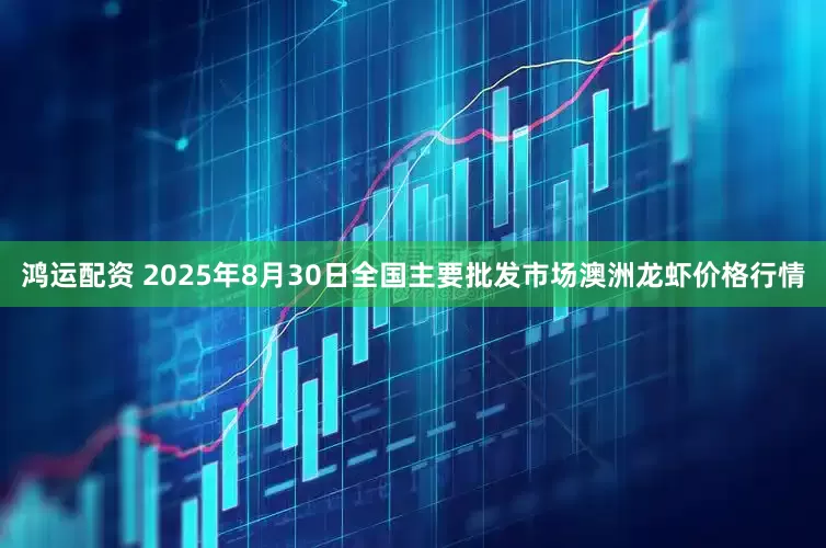 鸿运配资 2025年8月30日全国主要批发市场澳洲龙虾价格行情