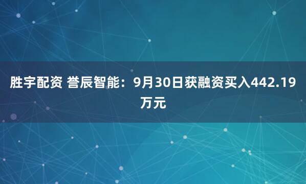 胜宇配资 誉辰智能：9月30日获融资买入442.19万元
