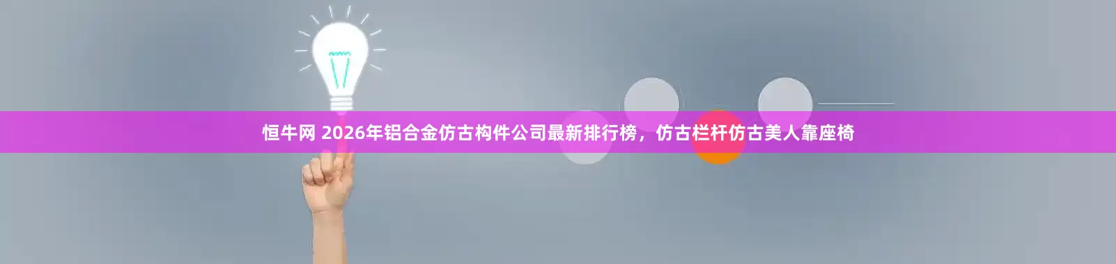 恒牛网 2026年铝合金仿古构件公司最新排行榜，仿古栏杆仿古美人靠座椅